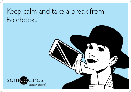 Keep calm and take a break from
Facebook...