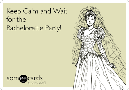 Keep Calm and Wait
for the
Bachelorette Party!