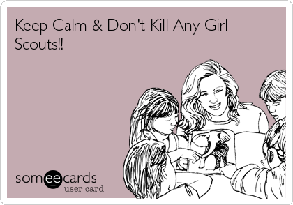 Keep Calm & Don't Kill Any Girl
Scouts!!