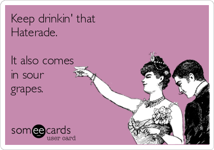 Keep drinkin' that
Haterade.

It also comes
in sour
grapes.