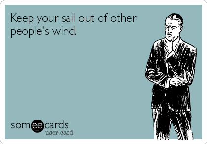Keep your sail out of other
people's wind. 