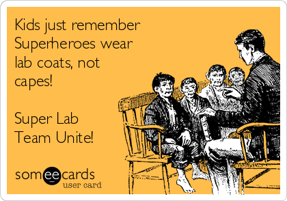 Kids just remember
Superheroes wear
lab coats, not
capes!

Super Lab
Team Unite!