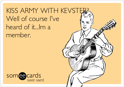 KISS ARMY WITH KEVSTER?
Well of course I've
heard of it...Im a
member. 
