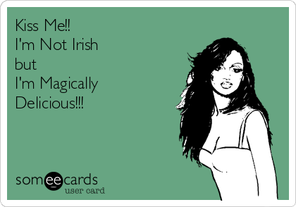 Kiss Me!!
I'm Not Irish
but 
I'm Magically
Delicious!!!