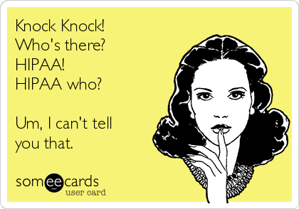Knock Knock!
Who's there?
HIPAA!
HIPAA who?

Um, I can't tell
you that.