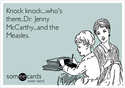Knock knock...who's
there..Dr. Jenny
McCarthy...and the
Measles. 
