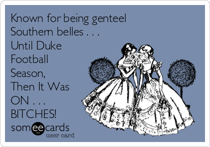 Known for being genteel
Southern belles . . .
Until Duke
Football
Season,
Then It Was
ON . . . 
BITCHES!