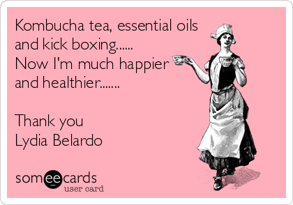 Kombucha tea, essential oils
and kick boxing......
Now I'm much happier
and healthier.......

Thank you
Lydia Belardo