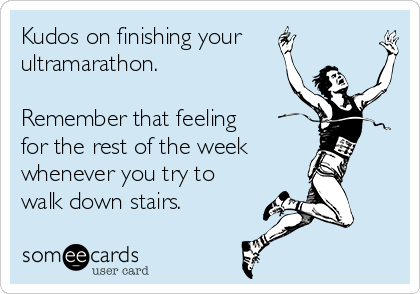 kudos-on-finishing-your-ultramarathon-remember-that-feeling-for-the-rest-of-the-week-whenever-you-try-to-walk-down-stairs-3044c.png