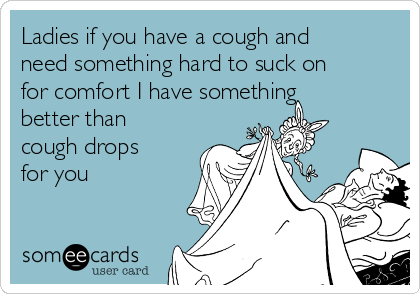 Ladies If You Have A Cough And Need Something Hard To Suck On For