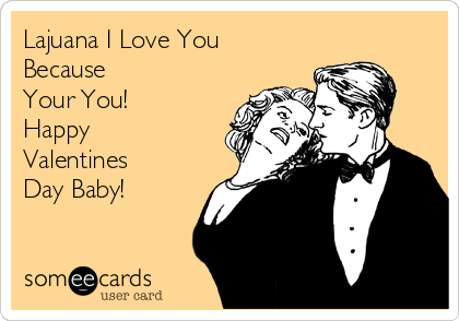 Lajuana I Love You
Because
Your You!
Happy
Valentines
Day Baby!