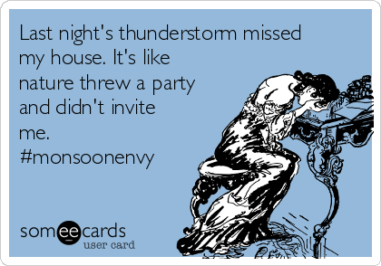 Last night's thunderstorm missed
my house. It's like
nature threw a party
and didn't invite
me.
#monsoonenvy