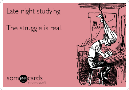 Late night studying 

The struggle is real.