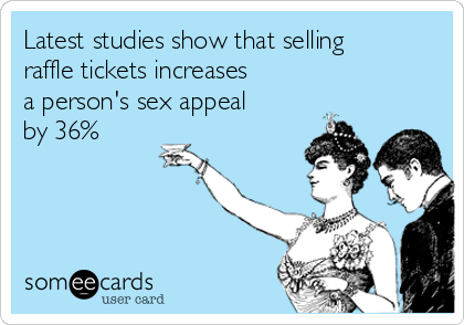 Latest studies show that selling
raffle tickets increases
a person's sex appeal
by 36%