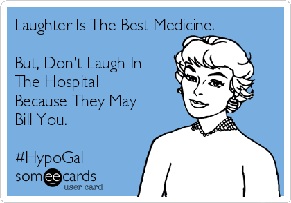 Laughter Is The Best Medicine.

But, Don't Laugh In
The Hospital
Because They May
Bill You.

#HypoGal 