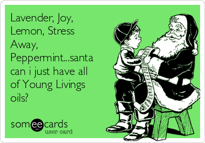 Lavender, Joy,
Lemon, Stress
Away,
Peppermint...santa
can i just have all
of Young Livings
oils? 