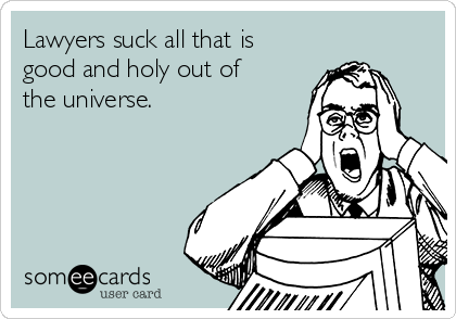 Lawyers suck all that is
good and holy out of
the universe. 