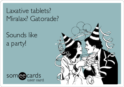 Laxative tablets? 
Miralax? Gatorade?

Sounds like 
a party!