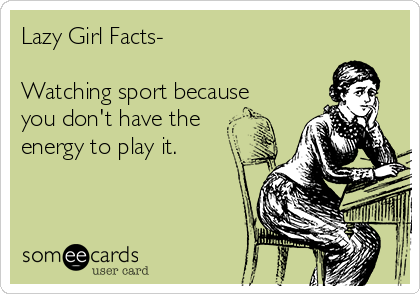 Lazy Girl Facts-

Watching sport because
you don't have the
energy to play it. 