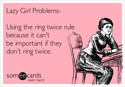 Lazy Girl Problems-

Using the ring twice rule 
because it can't
be important if they
don't ring twice. 