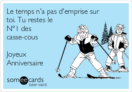 Le Temps N A Pas D Emprise Sur Toi Tu Restes Le N 1 Des Casse Cous Joyeux Anniversaire Anniversary Ecard