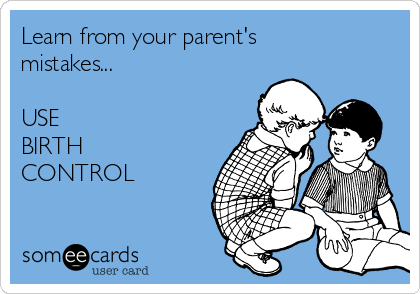 Learn from your parent's
mistakes...

USE
BIRTH
CONTROL
