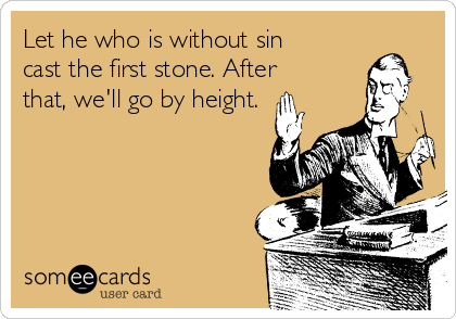 let-he-who-is-without-sin-cast-the-first-stone-after-that-well-go-by-height--958d7.png