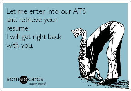 Let me enter into our ATS
and retrieve your
resume.
I will get right back
with you. 