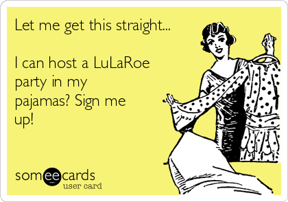 Let me get this straight...

I can host a LuLaRoe
party in my
pajamas? Sign me
up!
