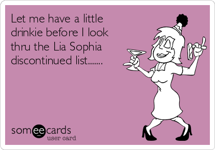 Let me have a little
drinkie before I look
thru the Lia Sophia
discontinued list.......