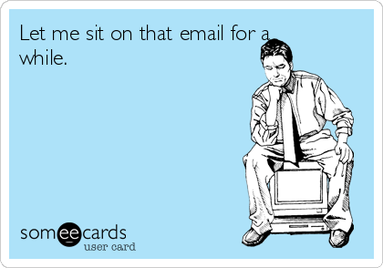Let me sit on that email for a
while.