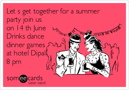 Let s get together for a summer
party join us
on 14 th June
Drinks dance
dinner games
at hotel Dipali
8 pm