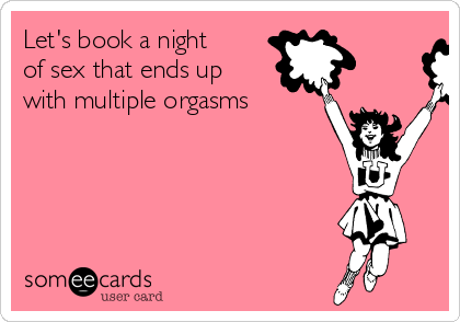 Let's book a night
of sex that ends up
with multiple orgasms