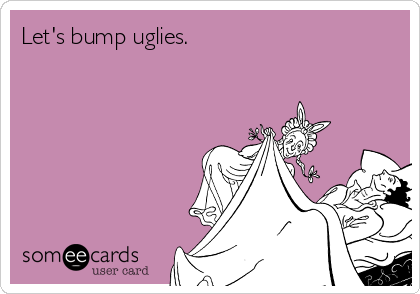 Let's bump uglies.

