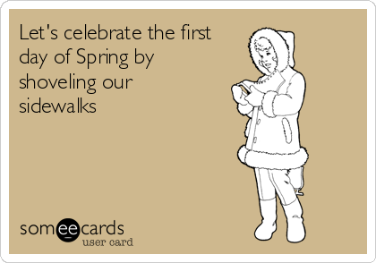 Let's celebrate the first
day of Spring by
shoveling our
sidewalks