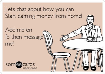 Lets chat about how you can
Start earning money from home!

Add me on
fb then message
me!
