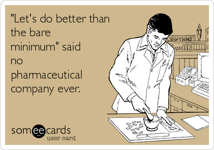 "Let's do better than
the bare
minimum" said
no
pharmaceutical
company ever. 