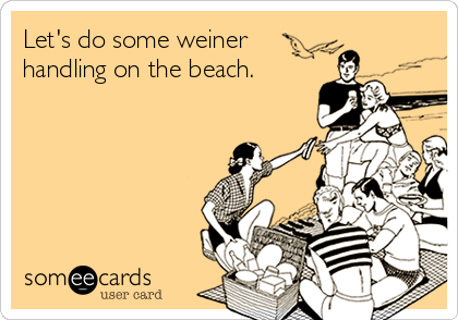 Let's do some weiner
handling on the beach. 