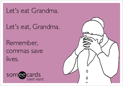 Let's eat Grandma.

Let's eat, Grandma.

Remember,
commas save
lives.