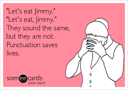 "Let's eat Jimmy."
"Let's eat, Jimmy."
They sound the same,
but they are not.
Punctuation saves
lives.