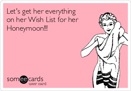 Let's get her everything
on her Wish List for her
Honeymoon!!!