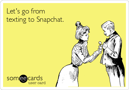 Let's go from
texting to Snapchat.