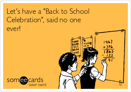 Let's have a "Back to School
Celebration", said no one
ever!