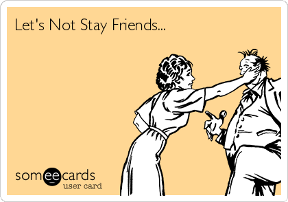 Let's Not Stay Friends...