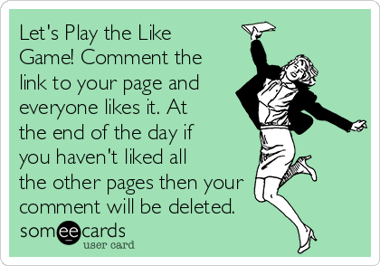 Let's Play the Like
Game! Comment the
link to your page and
everyone likes it. At
the end of the day if
you haven't liked all
the other pages then your 
comment will be deleted.