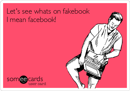 Let's see whats on fakebook
I mean facebook!