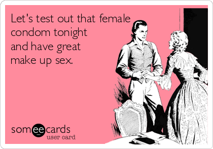 Let's test out that female
condom tonight
and have great
make up sex. 