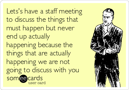 Lets's have a staff meeting to discuss the things that must happen but ...