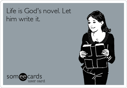 Life is God's novel. Let
him write it.