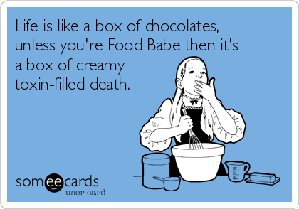 Life is like a box of chocolates,
unless you're Food Babe then it's
a box of creamy
toxin-filled death.